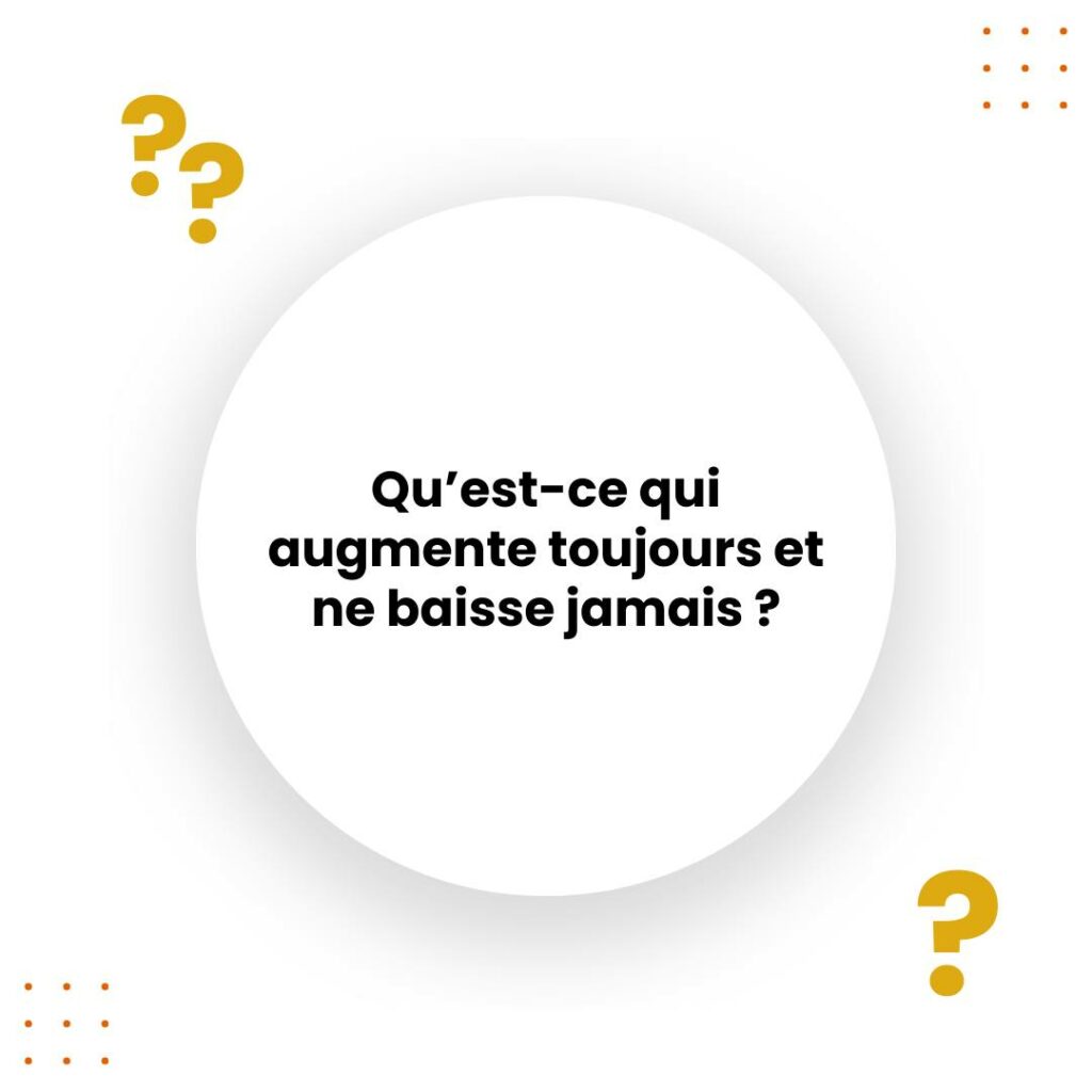 Qu'est-ce qui augmente toujours et ne baisse jamais ?