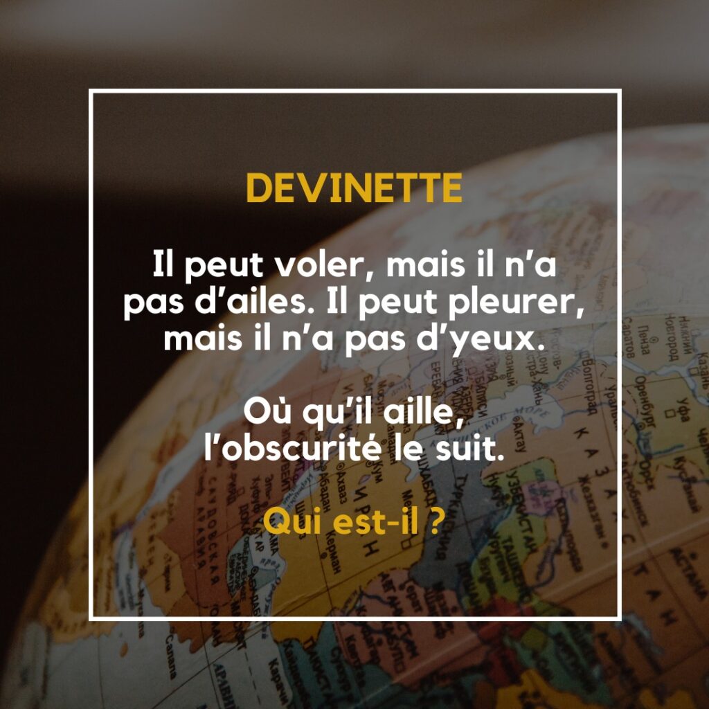 Il peut voler, mais il n'a pas d'ailes. Il peut pleurer, mais il n'a pas d'yeux.
Où qu'il aille, l'obscurité le suit.
QUI EST-IL ?